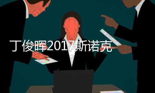 俊晖诺克遭塞止步晖2尔比丁俊 丁淘汰7斯世界冠军
